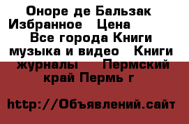 Оноре де Бальзак. Избранное › Цена ­ 4 500 - Все города Книги, музыка и видео » Книги, журналы   . Пермский край,Пермь г.